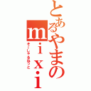 とあるやまのｍｉｘｉ（そーしゃるねっと）