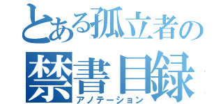 とある孤立者の禁書目録（アノテーション）