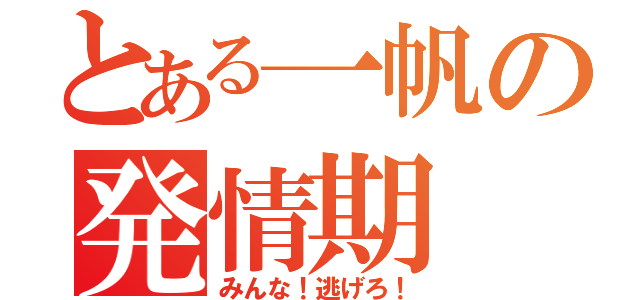 とある一帆の発情期（みんな！逃げろ！）