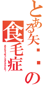 とある矢⚪︎の食毛症（あなたもそうゆうことをするんですか？）