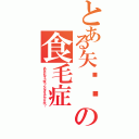 とある矢⚪︎の食毛症（あなたもそうゆうことをするんですか？）