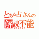 とある古さんの解読不能（モゴモゴモゴ）