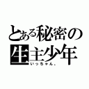 とある秘密の生主少年（いっちゃん。）