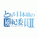 とある日本橋の風紀委員Ⅱ（インデックス）