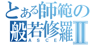 とある師範の般若修羅Ⅱ（ＡＳＣＥ）