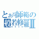 とある師範の般若修羅Ⅱ（ＡＳＣＥ）