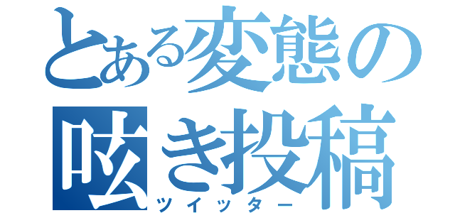 とある変態の呟き投稿（ツイッター）