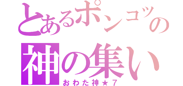 とあるポンコツの神の集い（おわた神★７）