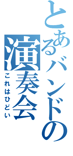 とあるバンドの演奏会（これはひどい）