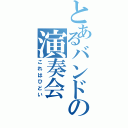 とあるバンドの演奏会（これはひどい）