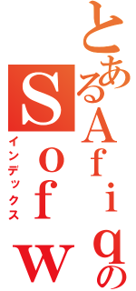 とあるＡｆｉｑのＳｏｆｗａｎ（インデックス）