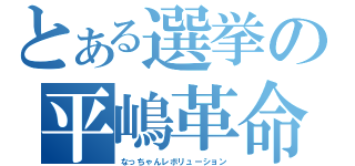 とある選挙の平嶋革命（なっちゃんレボリューション）