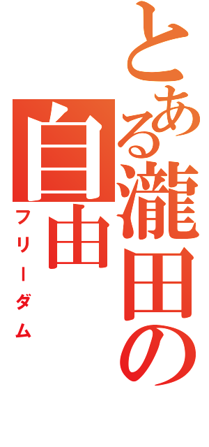 とある瀧田の自由（フリーダム）