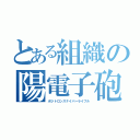 とある組織の陽電子砲（ポジトロンスナイパーライフル）