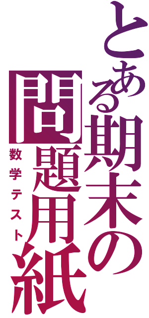 とある期末の問題用紙（数学テスト）