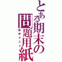 とある期末の問題用紙（数学テスト）