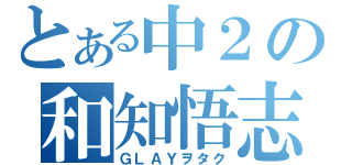 とある中２の和知悟志（ＧＬＡＹヲタク）