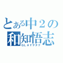 とある中２の和知悟志（ＧＬＡＹヲタク）