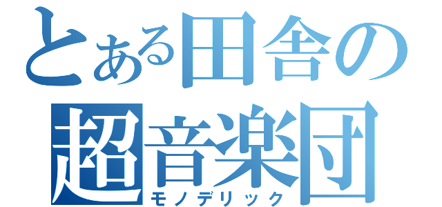 とある田舎の超音楽団（モノデリック）