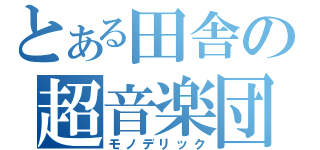 とある田舎の超音楽団（モノデリック）