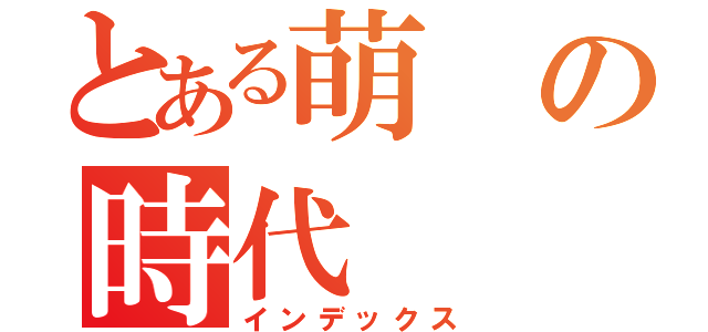 とある萌の時代（インデックス）