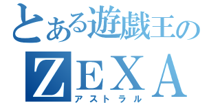 とある遊戯王のＺＥＸＡＬ（アストラル）