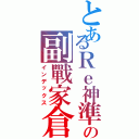 とあるＲｅ神準の副戰家倉Ⅱ（インデックス）