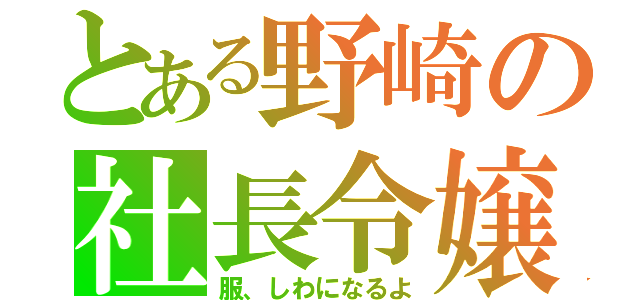 とある野崎の社長令嬢（服、しわになるよ）