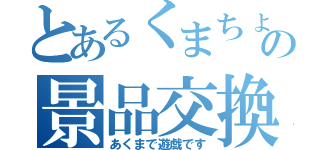 とあるくまちょの景品交換（あくまで遊戯です）