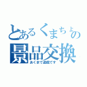 とあるくまちょの景品交換（あくまで遊戯です）