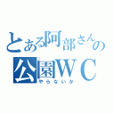 とある阿部さんの公園ＷＣ（やらないか）