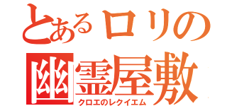 とあるロリの幽霊屋敷（クロエのレクイエム）