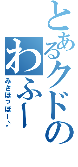 とあるクドのわふーⅡ（みさぽっぽー♪）