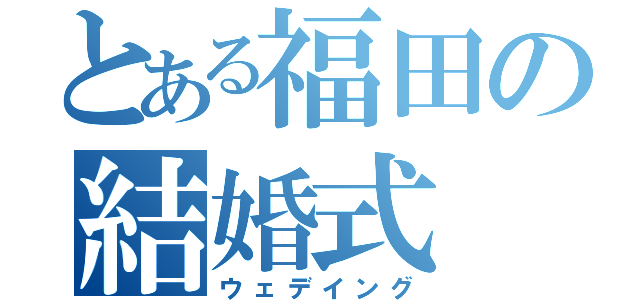 とある福田の結婚式（ウェデイング）