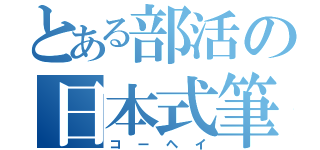 とある部活の日本式筆（コーヘイ）