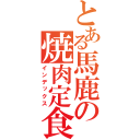 とある馬鹿の焼肉定食（インデックス）