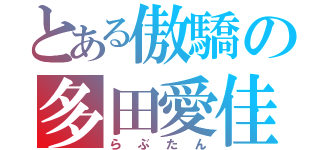 とある傲驕の多田愛佳（らぶたん）