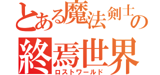 とある魔法剣士の終焉世界（ロストワールド）