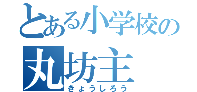 とある小学校の丸坊主（きょうしろう）