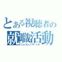 とある視聴者の就職活動（リョカンノアトツギ）