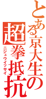 とある京大生の超拳抵抗（ニジュウイッサイ）