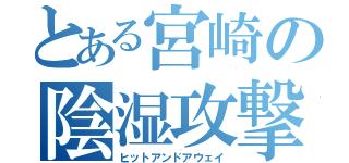 とある宮崎の陰湿攻撃（ヒットアンドアウェイ）