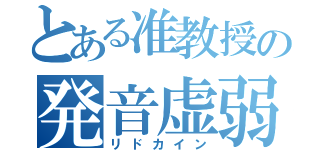 とある准教授の発音虚弱（リドカイン）