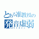 とある准教授の発音虚弱（リドカイン）