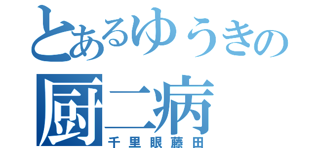 とあるゆうきの厨二病（千里眼藤田）