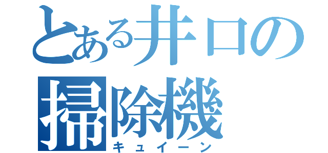 とある井口の掃除機（キュイーン）