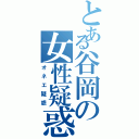 とある谷岡の女性疑惑（オネエ疑惑）