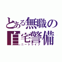 とある無職の自宅警備（ニートライフ）