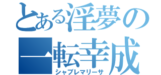 とある淫夢の一転幸成（シャブレマリーサ）