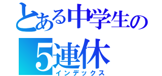 とある中学生の５連休（インデックス）